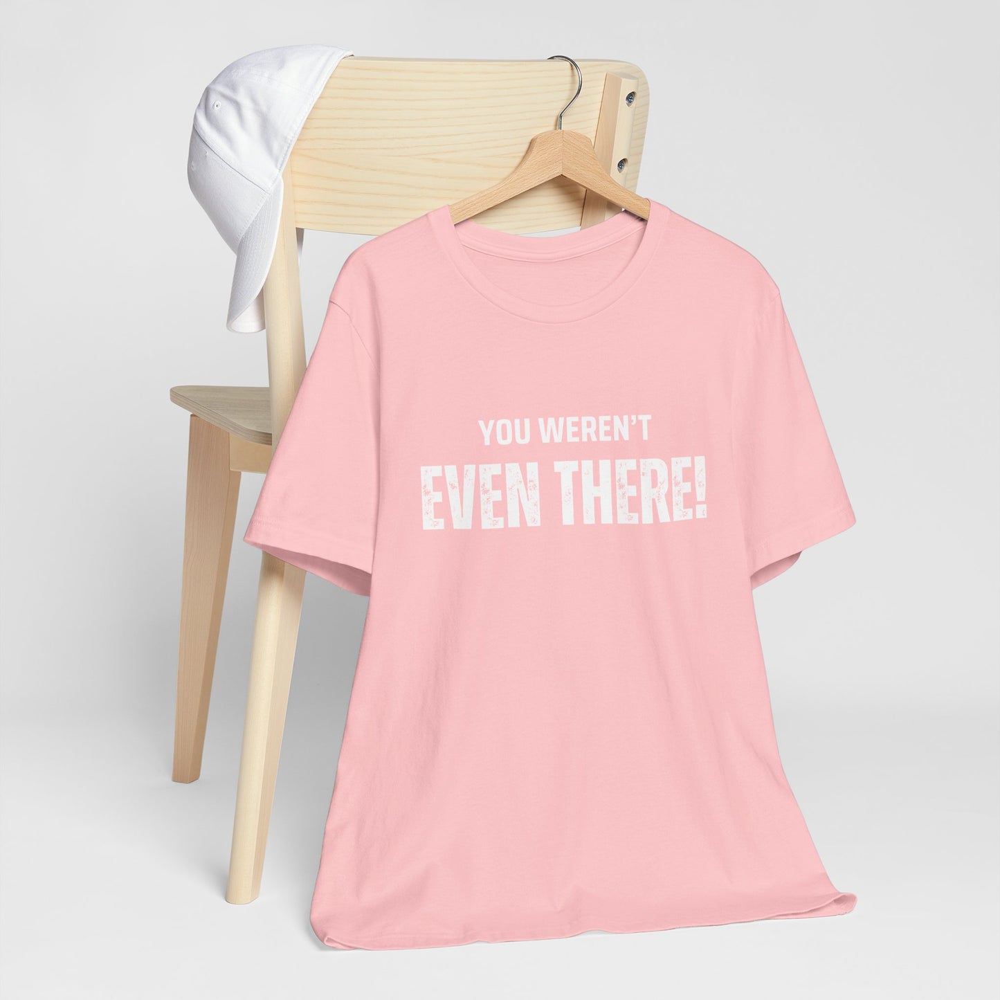 You weren't even there! Casual Unisex Tee, Comfortable Everyday T-Shirt for All Occasions, Gift for Friends, Summer Wear, Graphic Tee, Relaxed Fit