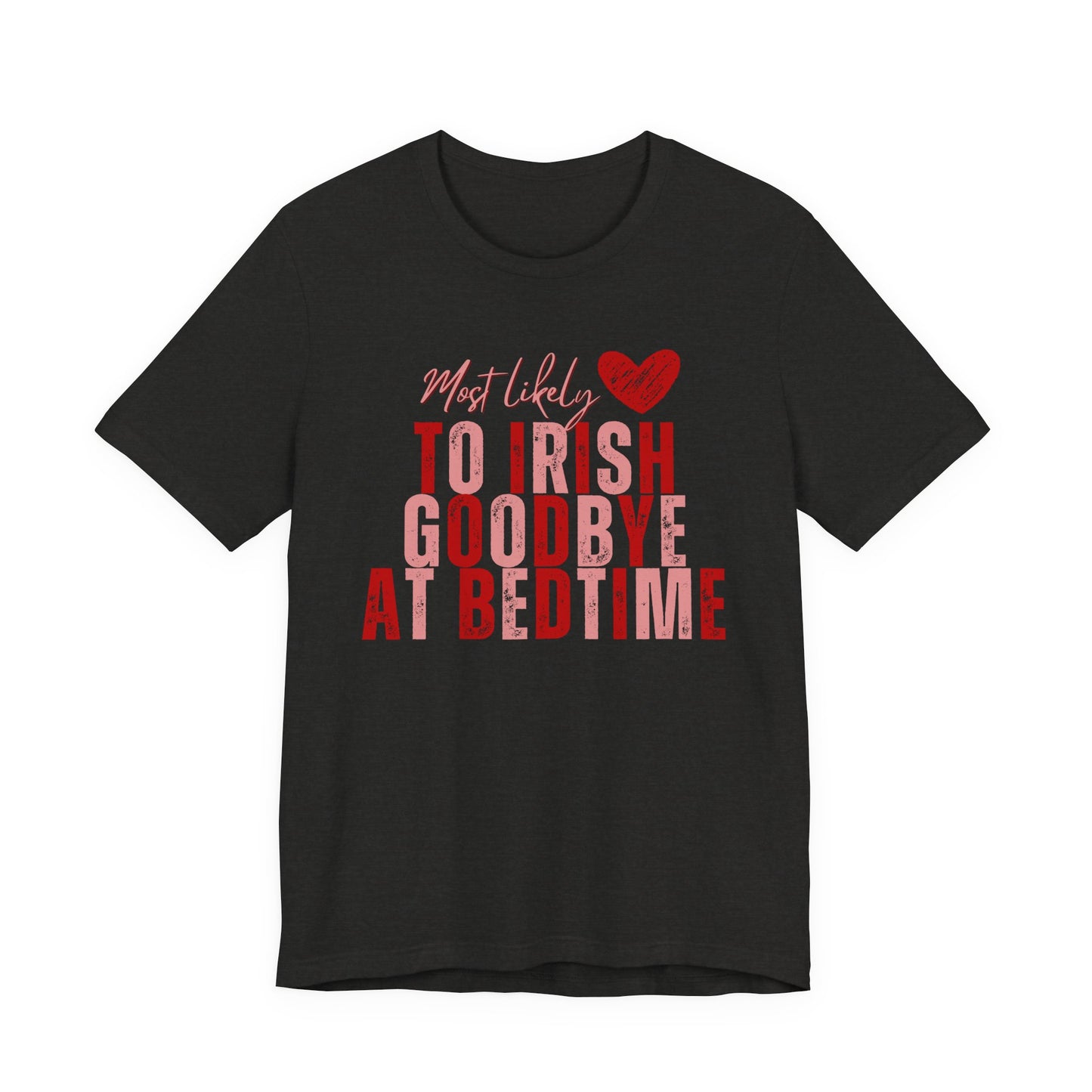 Most Likely to Irish Goodbye at Bed Time - Galentines/Valentines Tee