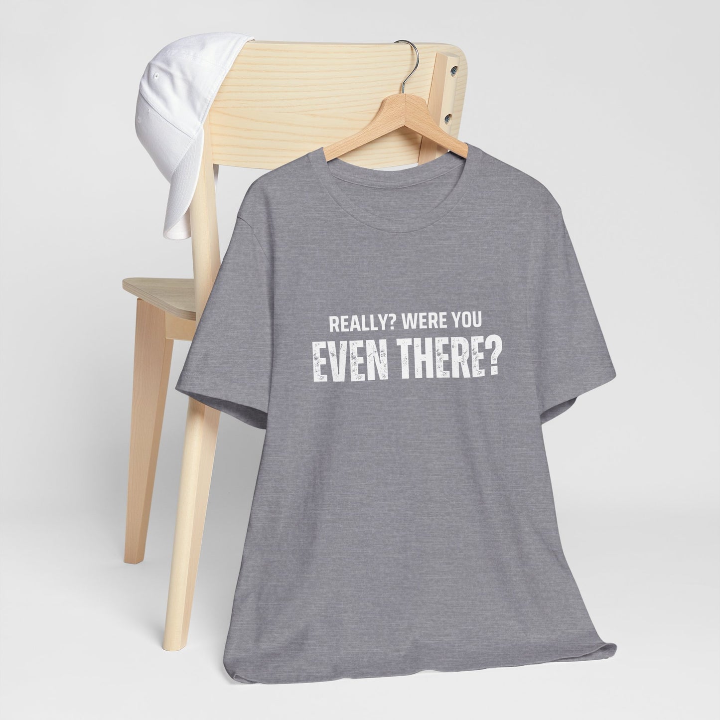 Funny Statement Tee - Really? Were You Even There? | Casual Wear, Gift for Friends, Humor Shirt, Everyday Style, Unique Graphic Tee