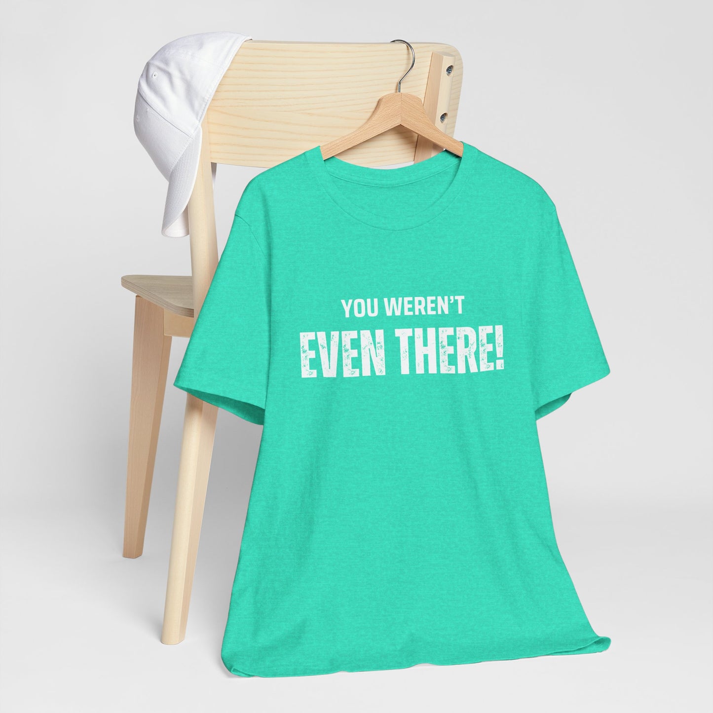 You weren't even there! Casual Unisex Tee, Comfortable Everyday T-Shirt for All Occasions, Gift for Friends, Summer Wear, Graphic Tee, Relaxed Fit
