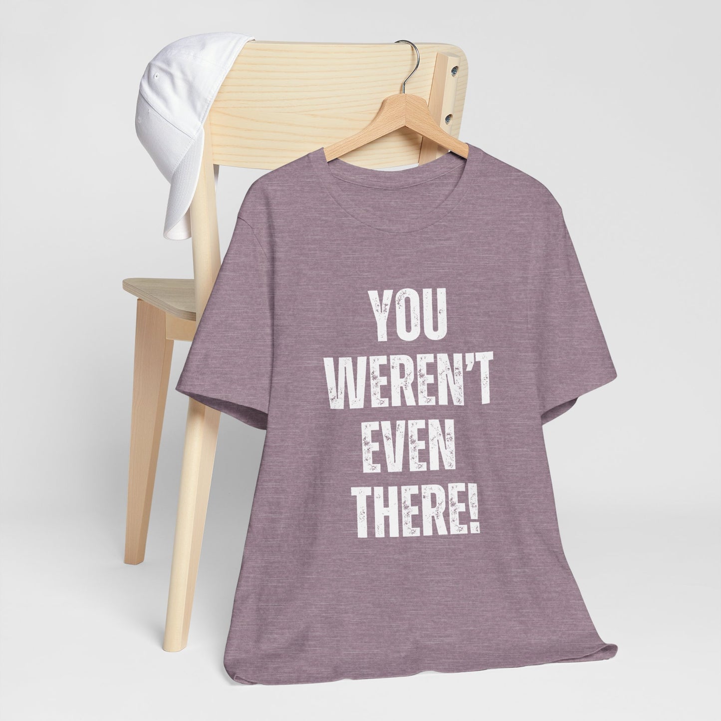 You weren't even there! Graphic Tee for Everyday Wear, Unisex Shirt for Gifts, Comfort Tee, Trendy T-Shirt, Relaxed Fit Top