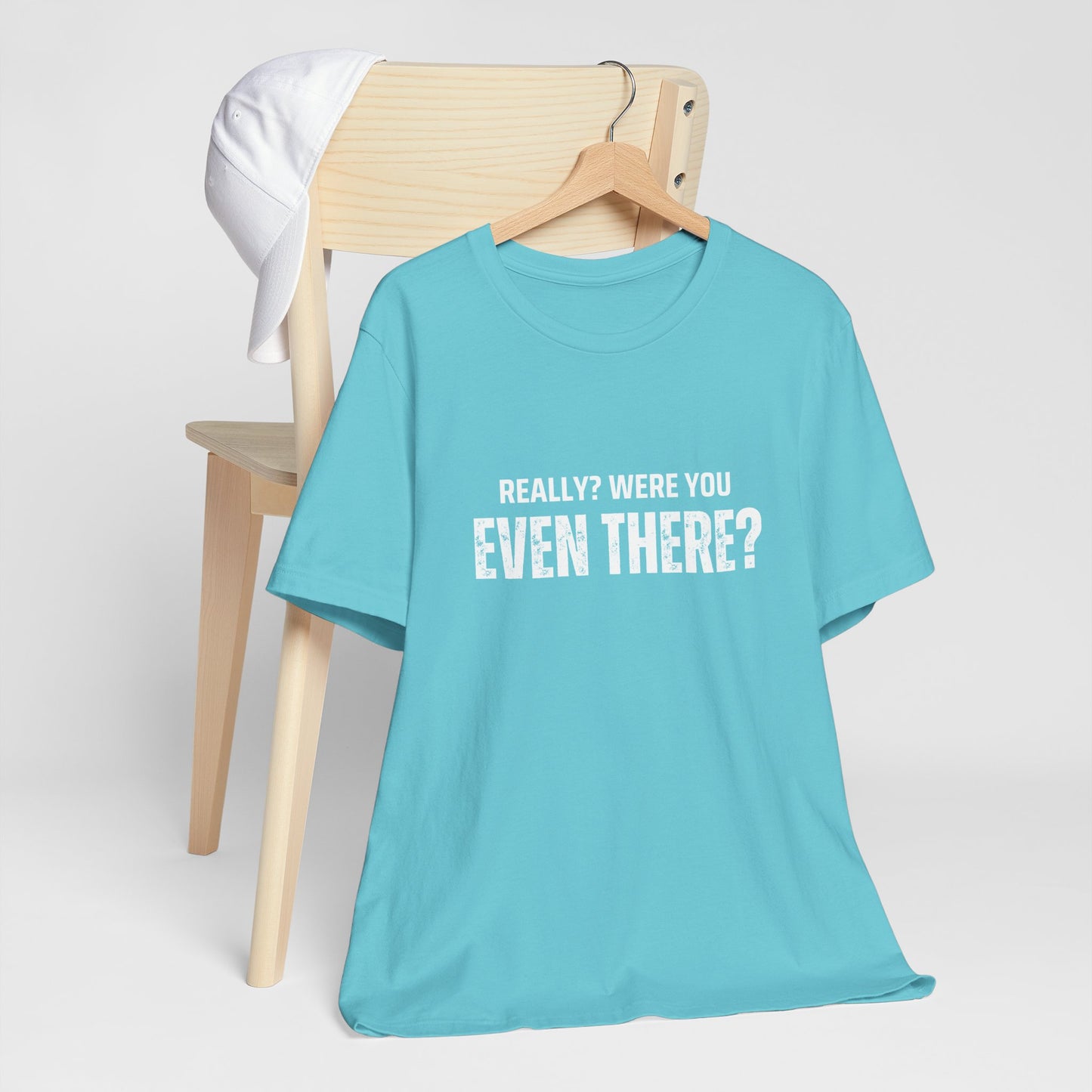 Funny Statement Tee - Really? Were You Even There? | Casual Wear, Gift for Friends, Humor Shirt, Everyday Style, Unique Graphic Tee