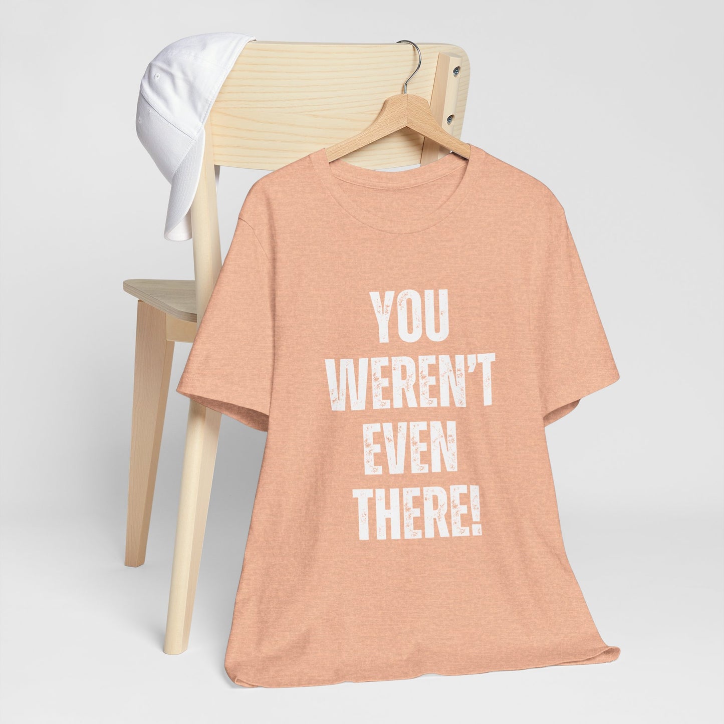 You weren't even there! Graphic Tee for Everyday Wear, Unisex Shirt for Gifts, Comfort Tee, Trendy T-Shirt, Relaxed Fit Top