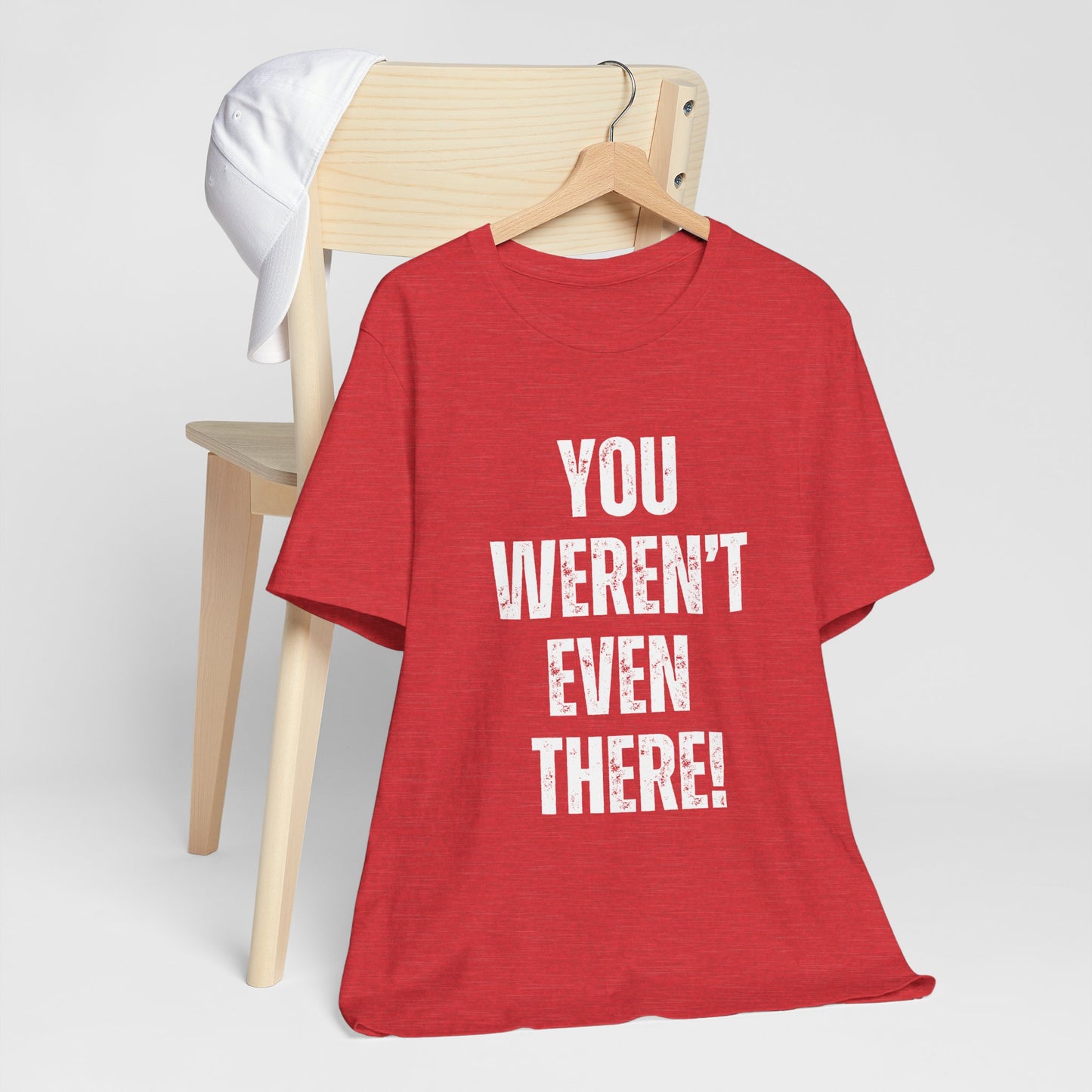 You weren't even there! Graphic Tee for Everyday Wear, Unisex Shirt for Gifts, Comfort Tee, Trendy T-Shirt, Relaxed Fit Top