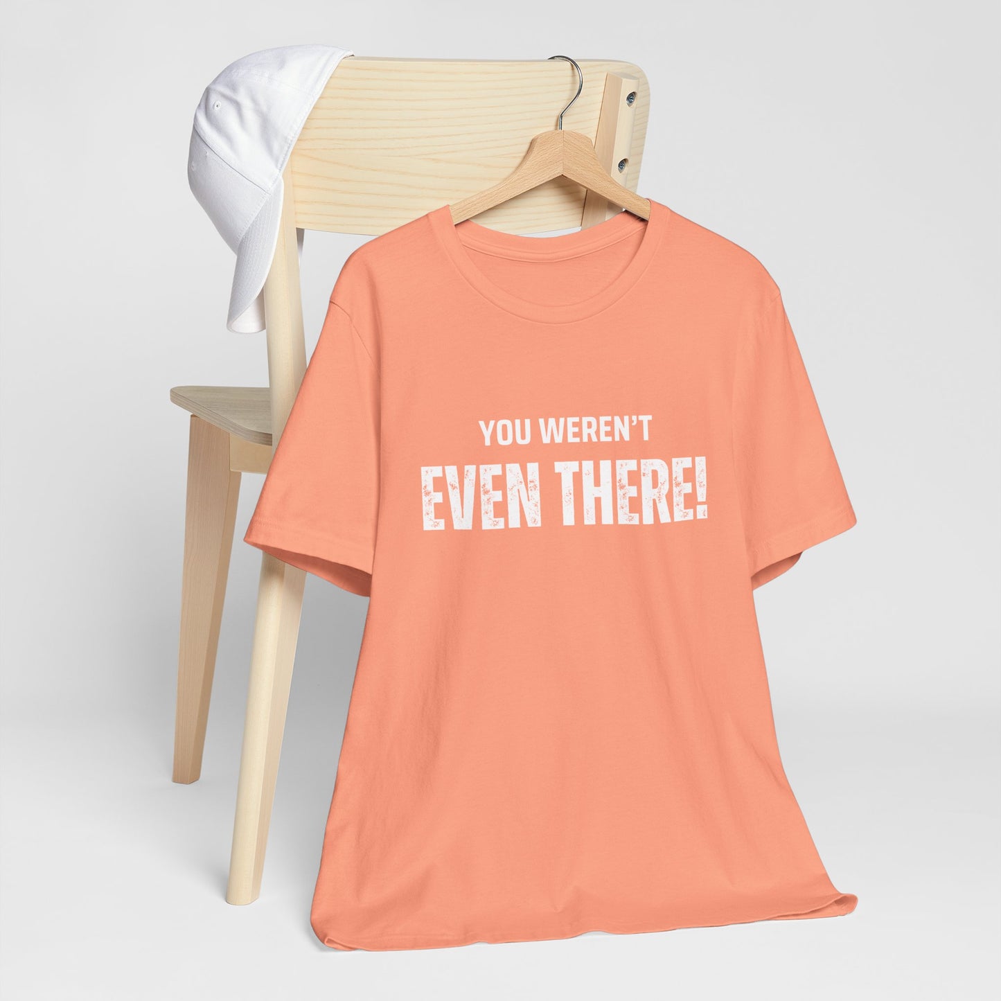 You weren't even there! Casual Unisex Tee, Comfortable Everyday T-Shirt for All Occasions, Gift for Friends, Summer Wear, Graphic Tee, Relaxed Fit