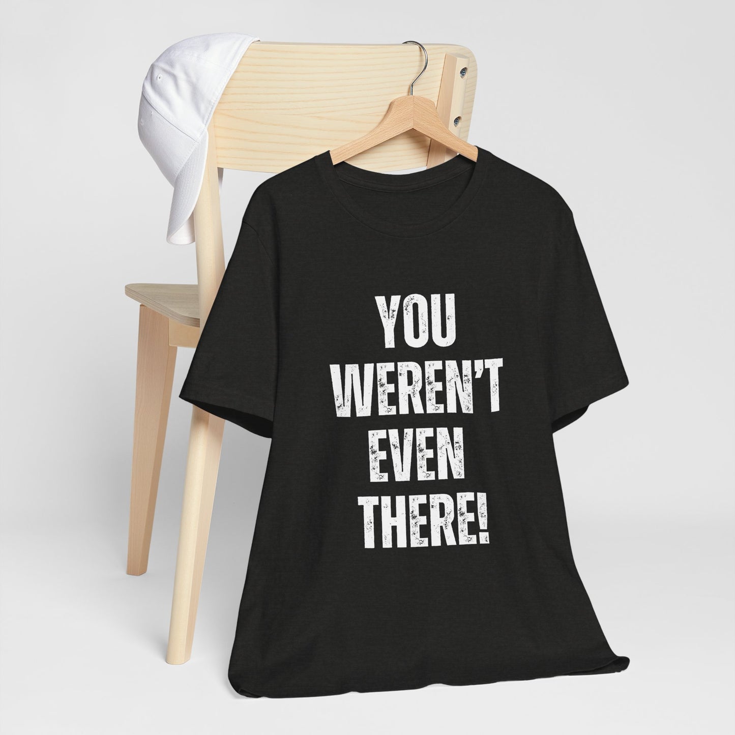 You weren't even there! Graphic Tee for Everyday Wear, Unisex Shirt for Gifts, Comfort Tee, Trendy T-Shirt, Relaxed Fit Top