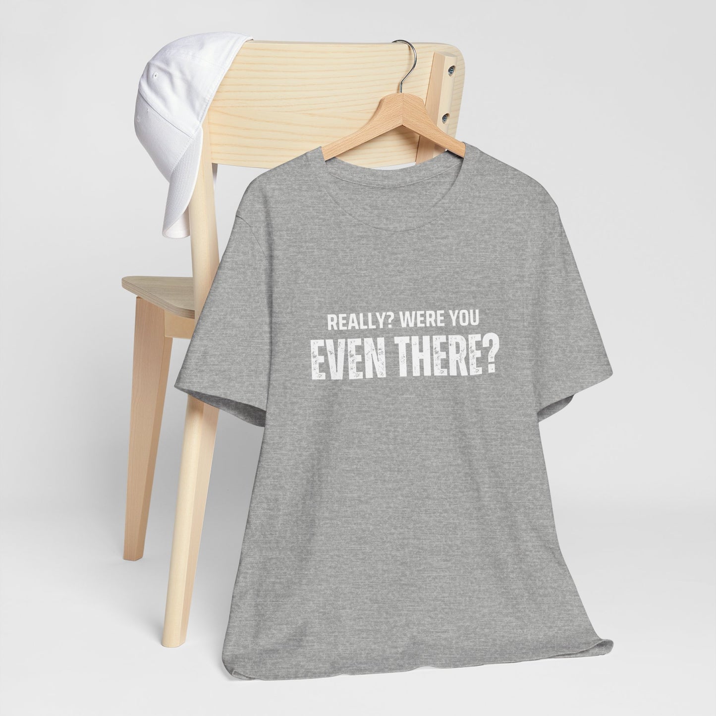 Funny Statement Tee - Really? Were You Even There? | Casual Wear, Gift for Friends, Humor Shirt, Everyday Style, Unique Graphic Tee