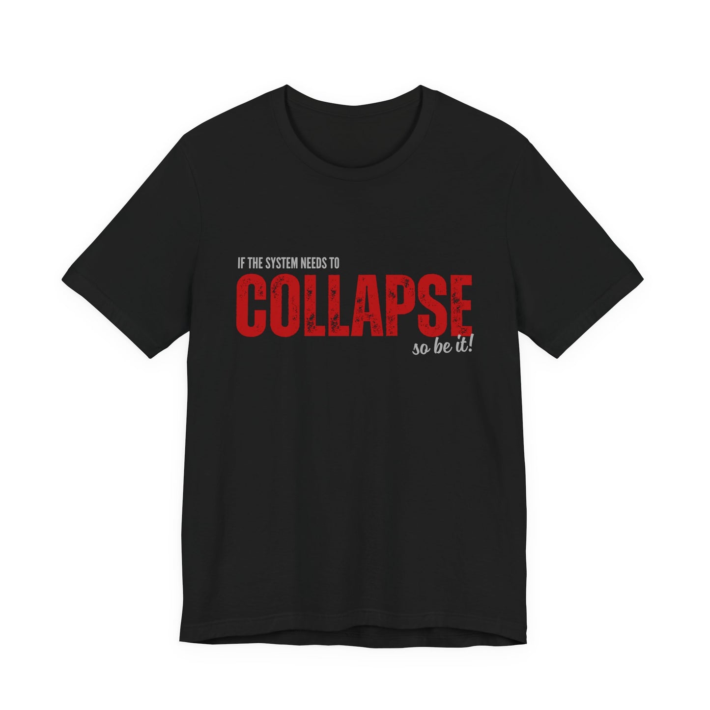 Collapse Graphic Tee — 'If the System Needs to Collapse, So Be It' Distressed Text Shirt