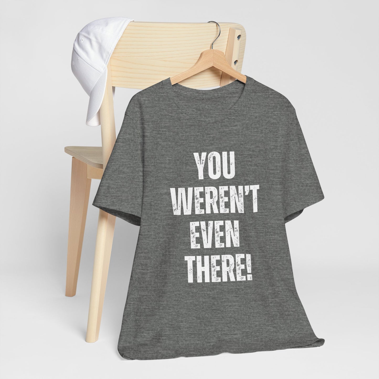 You weren't even there! Graphic Tee for Everyday Wear, Unisex Shirt for Gifts, Comfort Tee, Trendy T-Shirt, Relaxed Fit Top