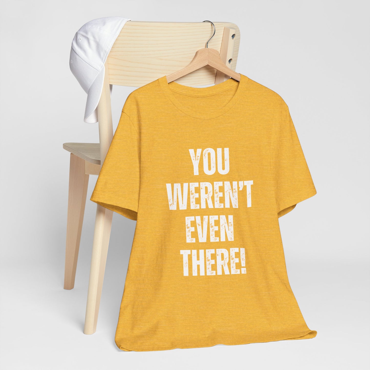 You weren't even there! Graphic Tee for Everyday Wear, Unisex Shirt for Gifts, Comfort Tee, Trendy T-Shirt, Relaxed Fit Top