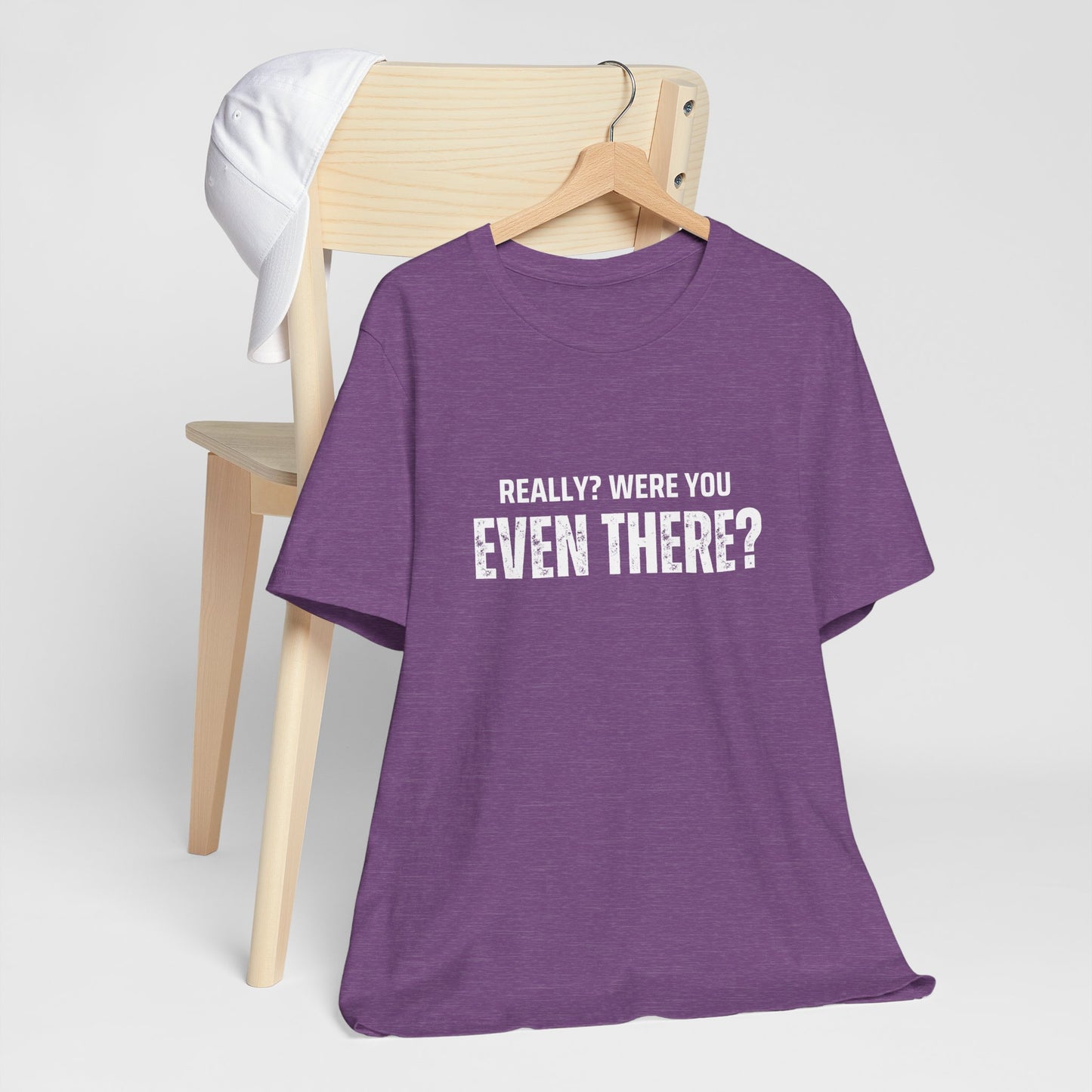 Funny Statement Tee - Really? Were You Even There? | Casual Wear, Gift for Friends, Humor Shirt, Everyday Style, Unique Graphic Tee