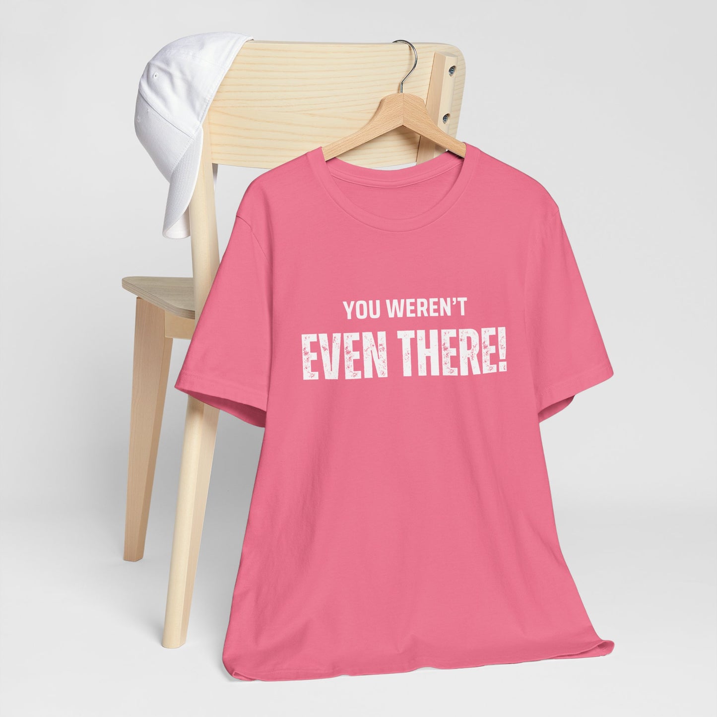 You weren't even there! Casual Unisex Tee, Comfortable Everyday T-Shirt for All Occasions, Gift for Friends, Summer Wear, Graphic Tee, Relaxed Fit