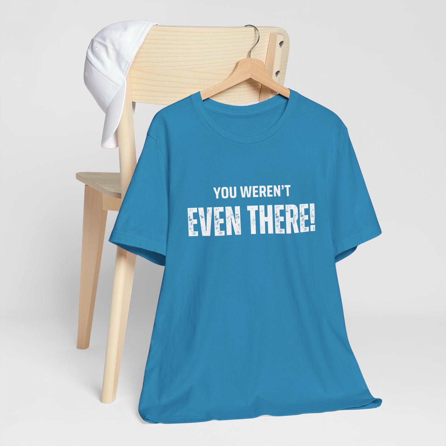 You weren't even there! Casual Unisex Tee, Comfortable Everyday T-Shirt for All Occasions, Gift for Friends, Summer Wear, Graphic Tee, Relaxed Fit