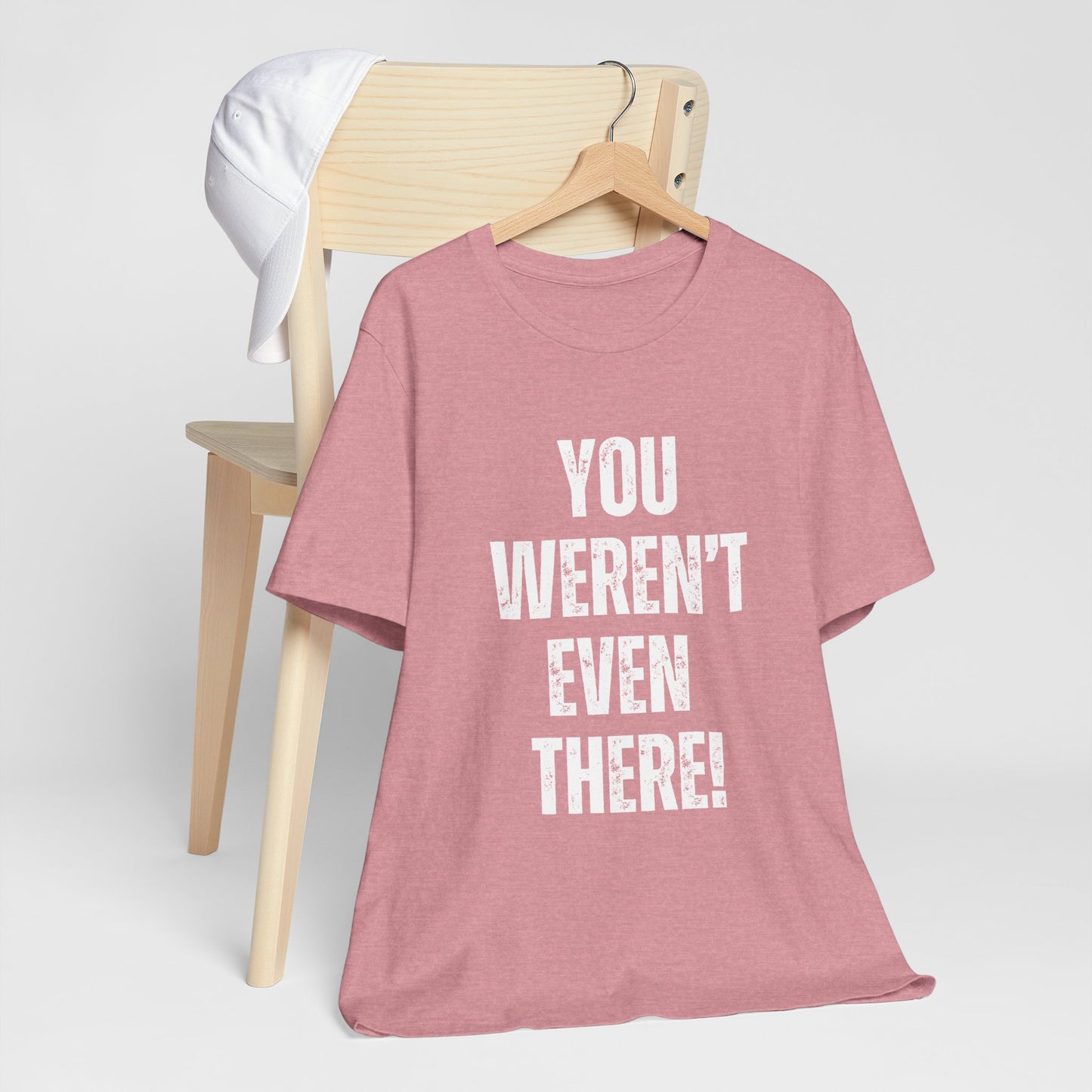 You weren't even there! Graphic Tee for Everyday Wear, Unisex Shirt for Gifts, Comfort Tee, Trendy T-Shirt, Relaxed Fit Top