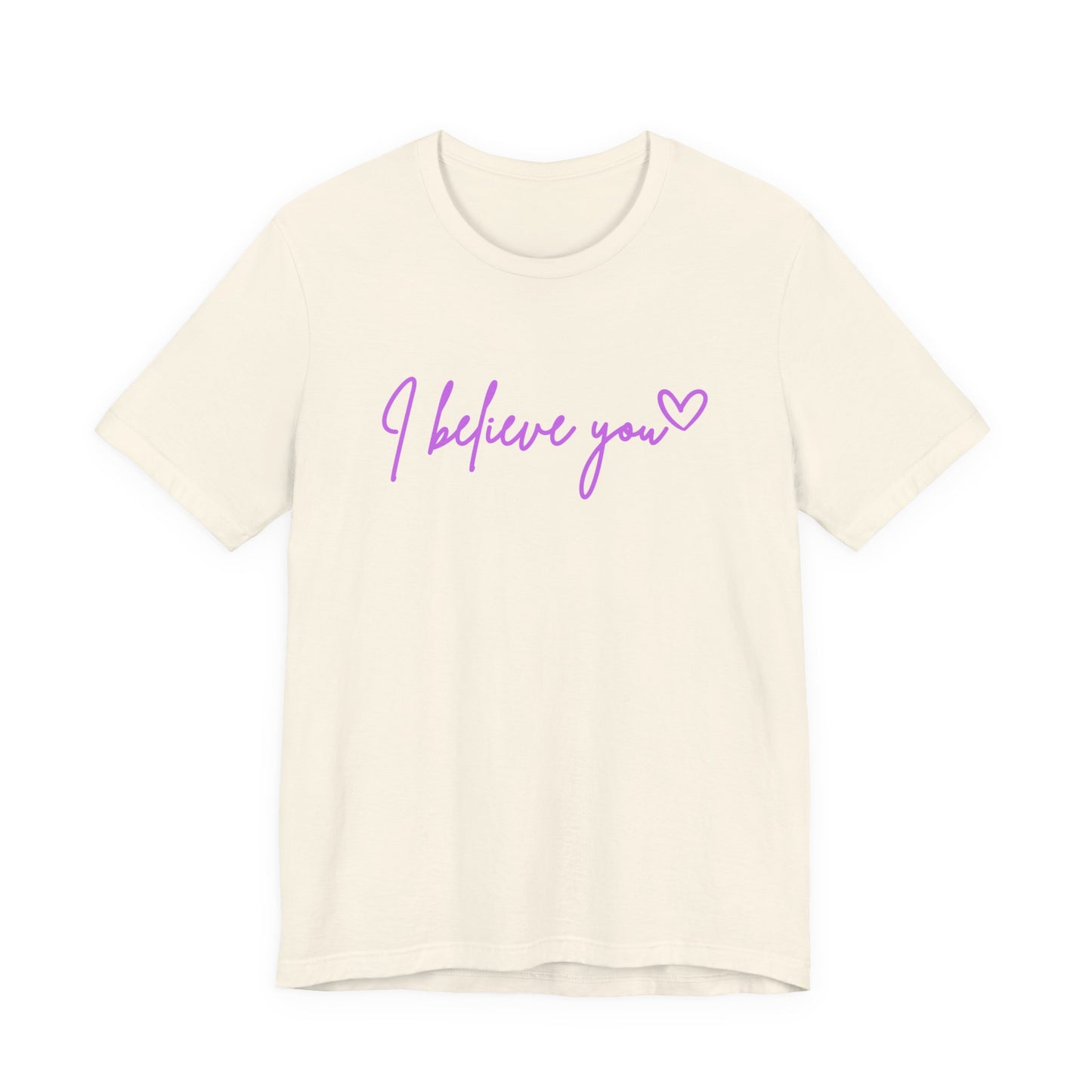 I Believe You Tee — Feminine Script Support Message T-Shirt