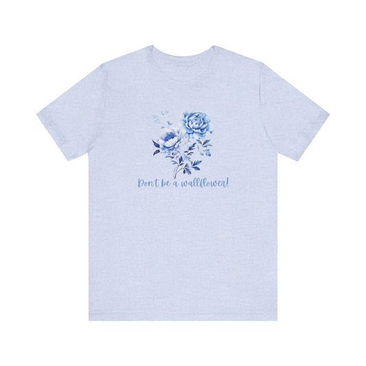 Blue Floral Inspirational Tee, Don't Be a Wallflower T-Shirt, Casual Everyday Wear, Gift for Her, Motivational Tee, Summer Fashion