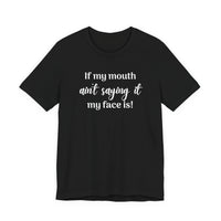 If My Mouth Ain't Saying It My Face Is - tee