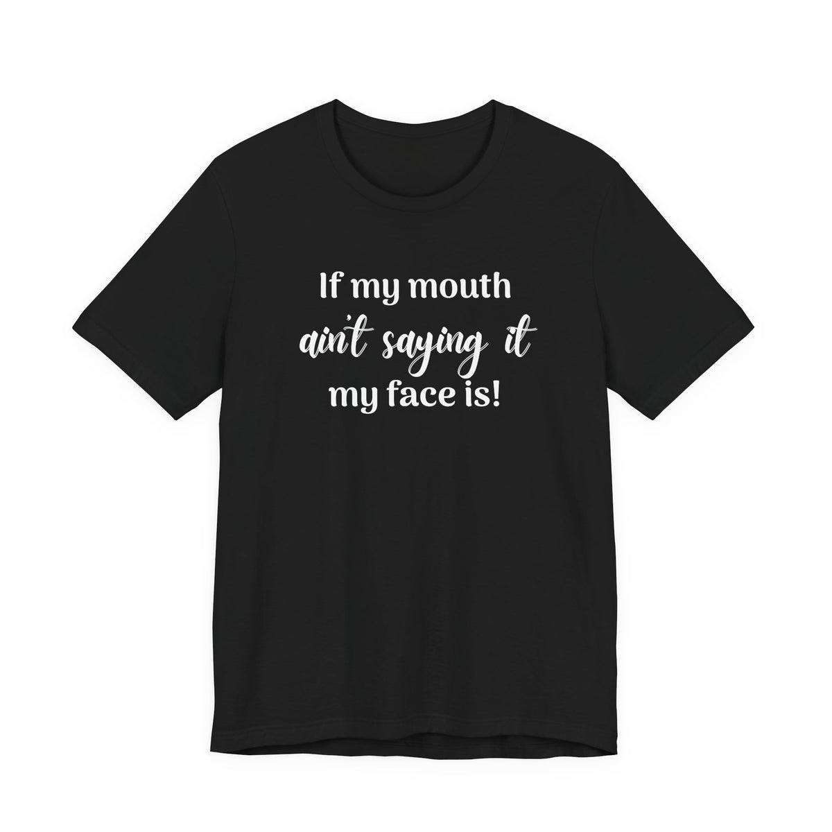 If My Mouth Ain't Saying It My Face Is - tee