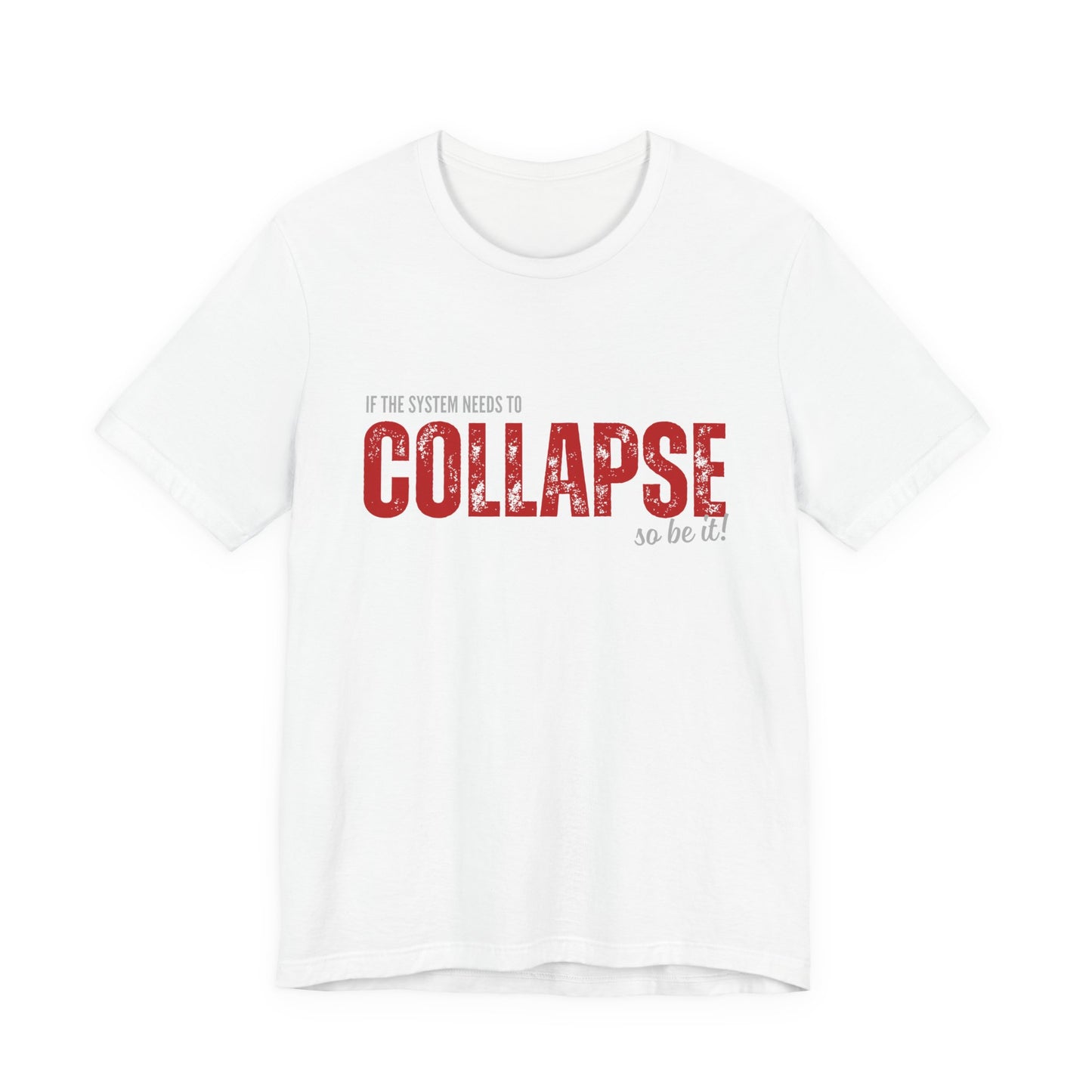 Collapse Graphic Tee — 'If the System Needs to Collapse, So Be It' Distressed Text Shirt
