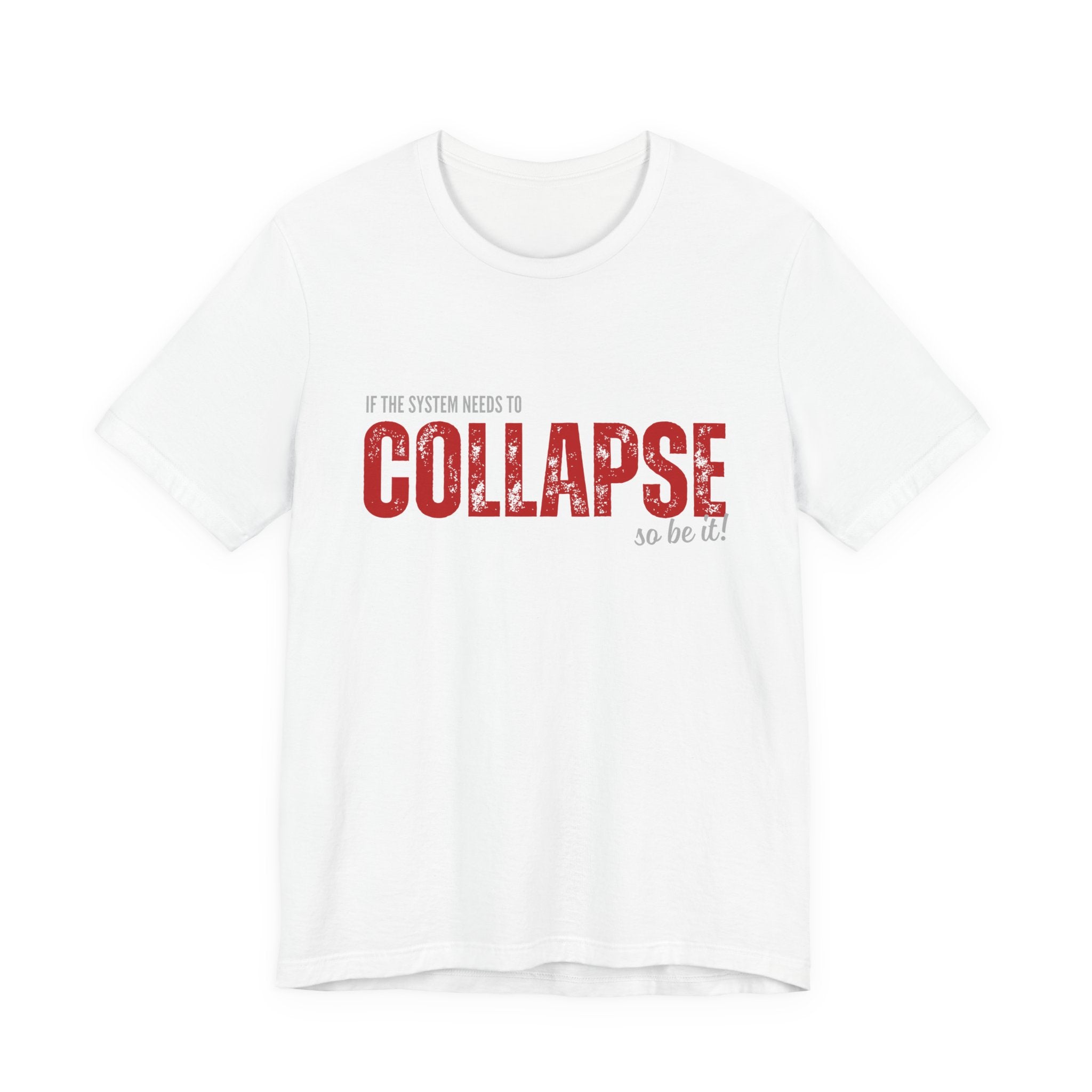 Collapse Graphic Tee — 'If the System Needs to Collapse, So Be It' Distressed Text Shirt
