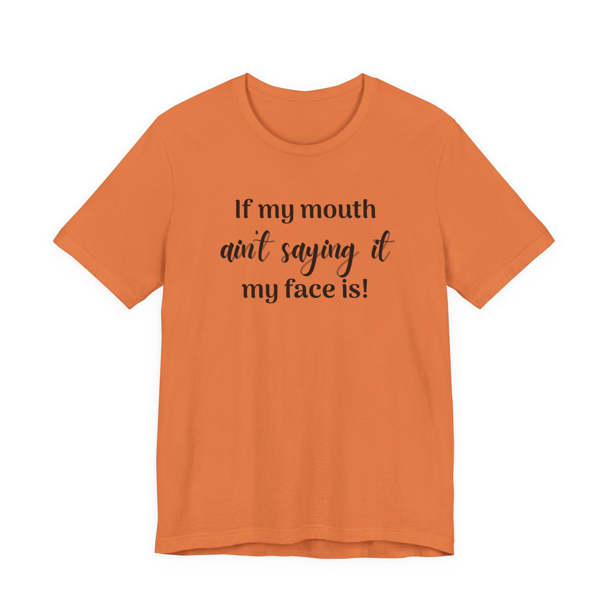 If My Mouth Ain't Saying It My Face Is - tee