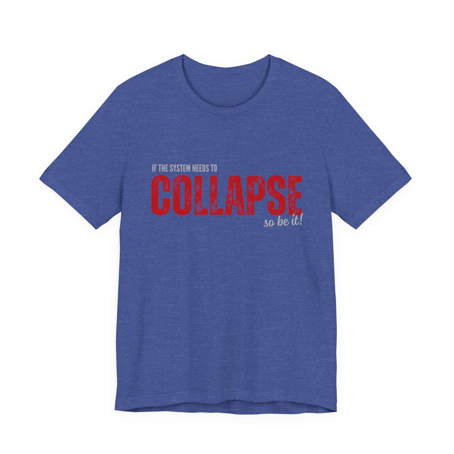 Collapse Graphic Tee — 'If the System Needs to Collapse, So Be It' Distressed Text Shirt
