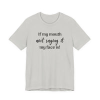 If My Mouth Ain't Saying It My Face Is - tee