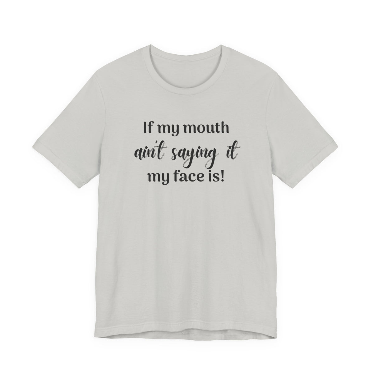 If My Mouth Ain't Saying It My Face Is - tee