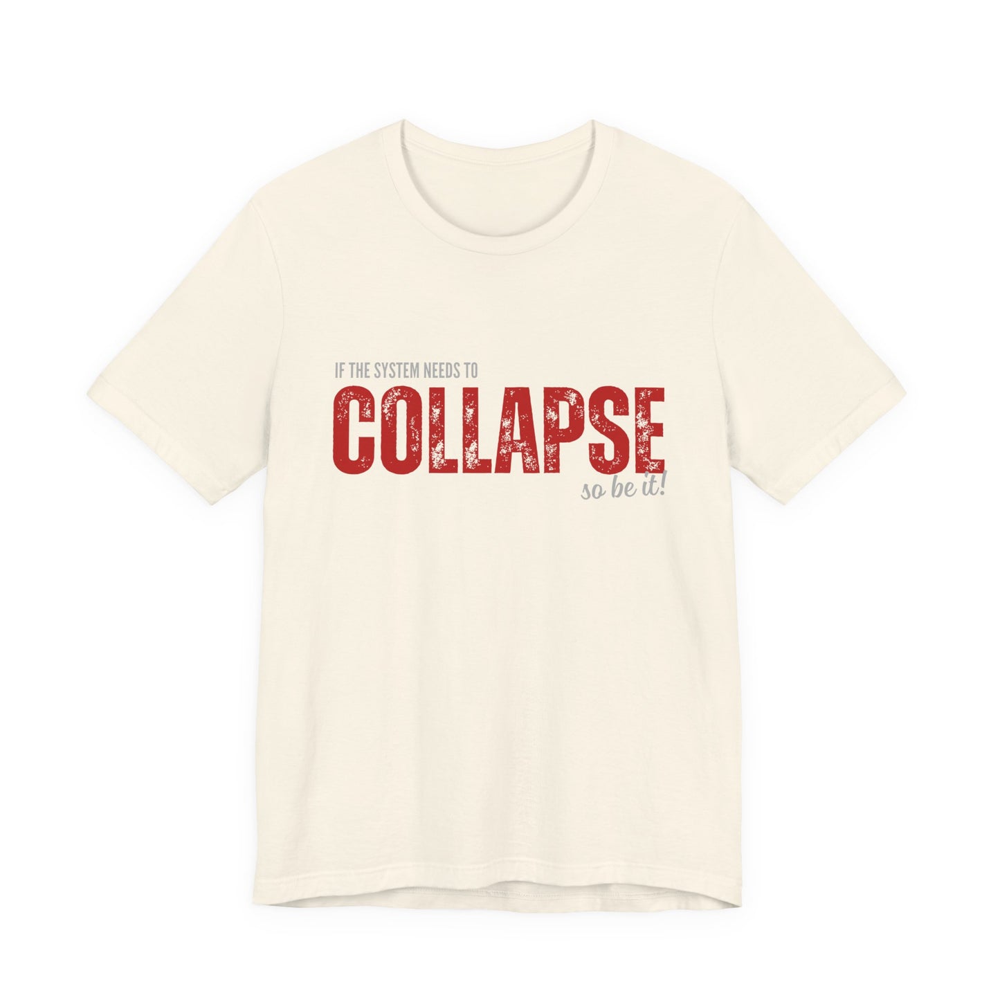 Collapse Graphic Tee — 'If the System Needs to Collapse, So Be It' Distressed Text Shirt