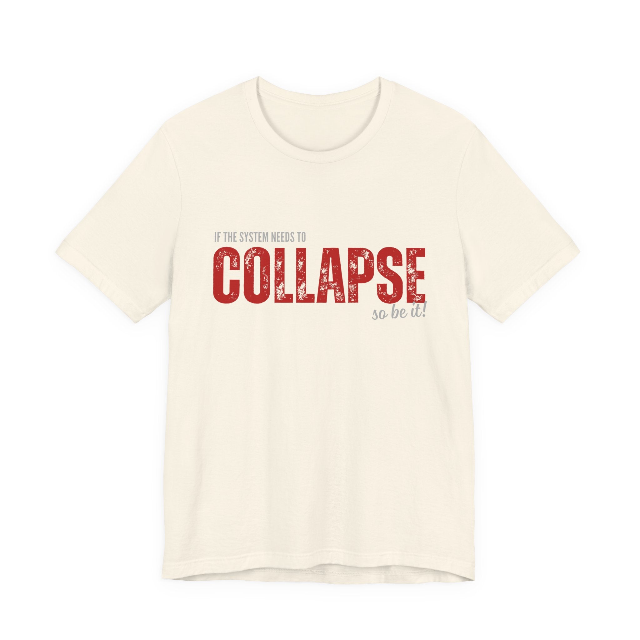 Collapse Graphic Tee — 'If the System Needs to Collapse, So Be It' Distressed Text Shirt