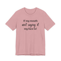 If My Mouth Ain't Saying It My Face Is - tee