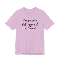 If My Mouth Ain't Saying It My Face Is - tee