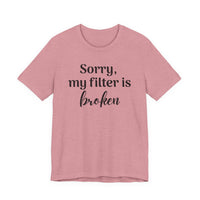Sorry My Filter Is Broken T-Shirt