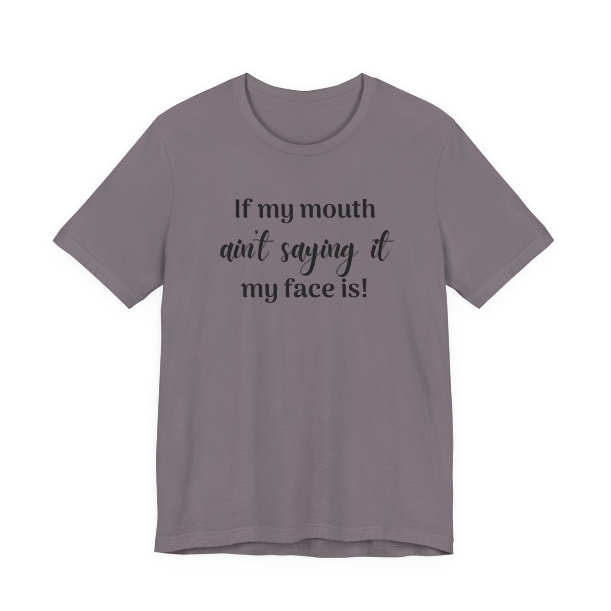 If My Mouth Ain't Saying It My Face Is - tee