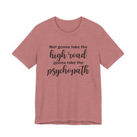 Not Gonna Take the High Road, Gonna Take the Psychopath Tee