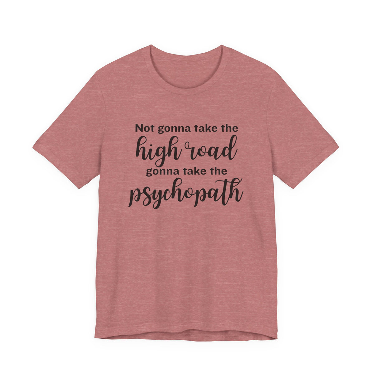 Not Gonna Take the High Road, Gonna Take the Psychopath Tee