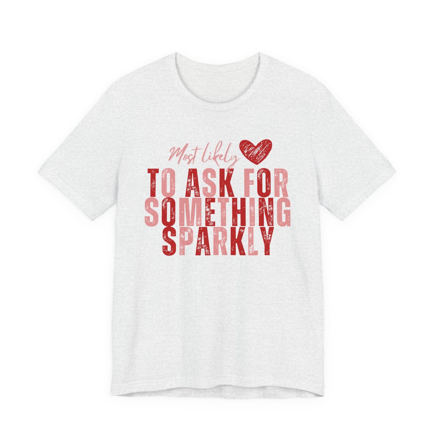 Most Likely to Ask for Something Sparkly - Valentine T-Shirt