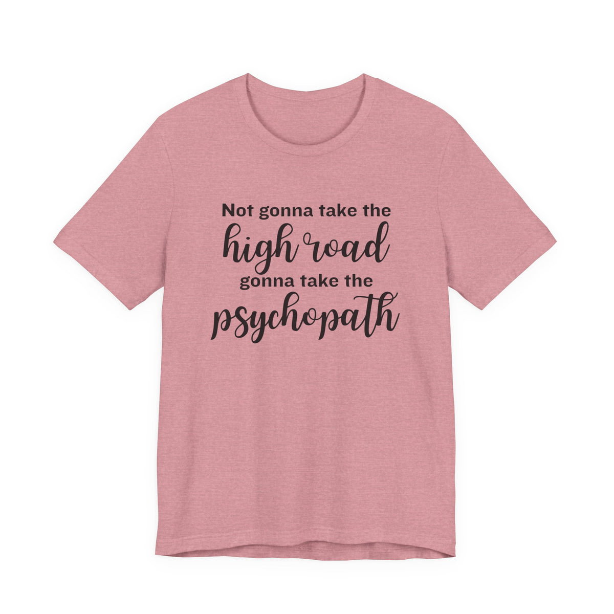 Not Gonna Take the High Road, Gonna Take the Psychopath Tee
