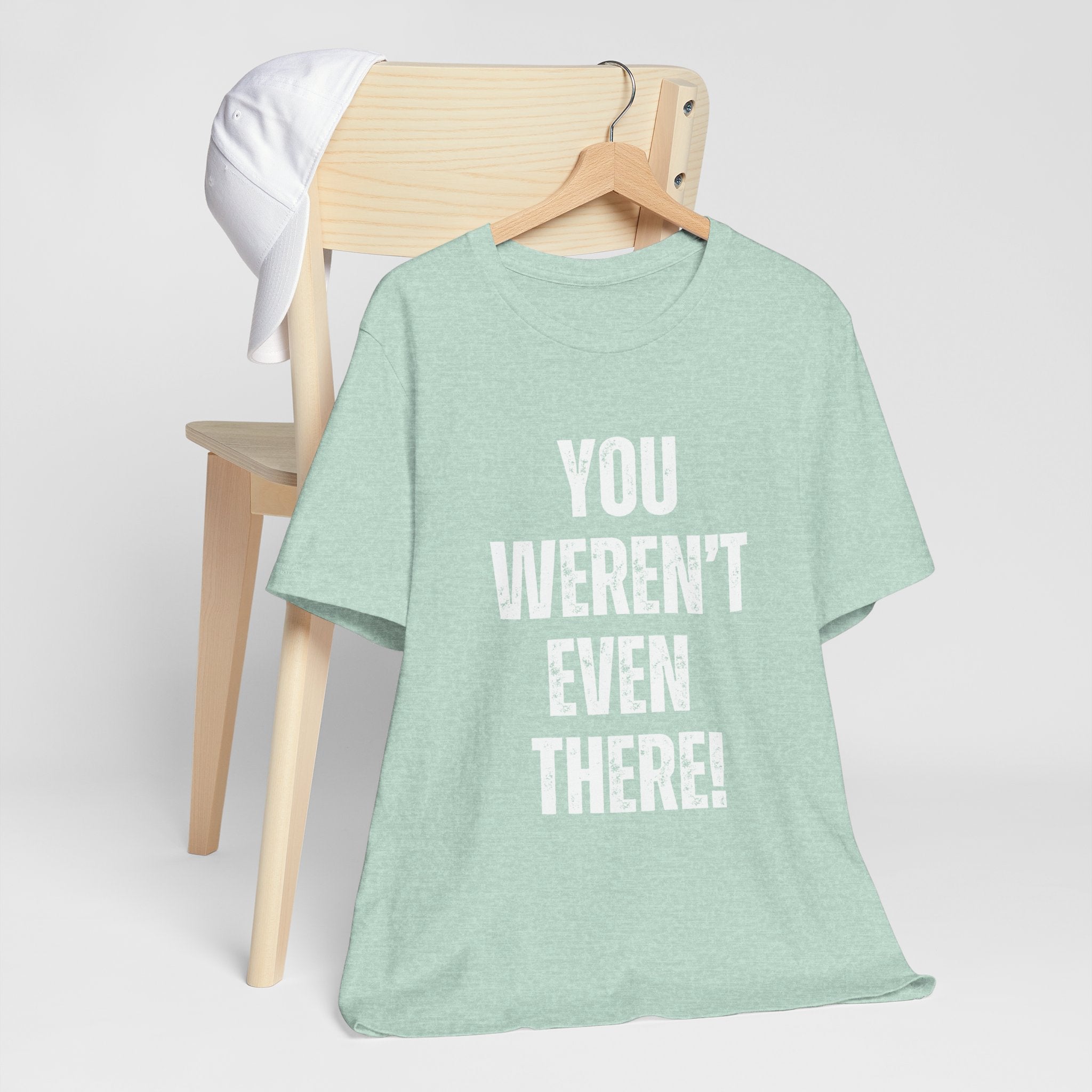 You weren't even there! Graphic Tee for Everyday Wear, Unisex Shirt for Gifts, Comfort Tee, Trendy T-Shirt, Relaxed Fit Top