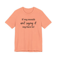 If My Mouth Ain't Saying It My Face Is - tee