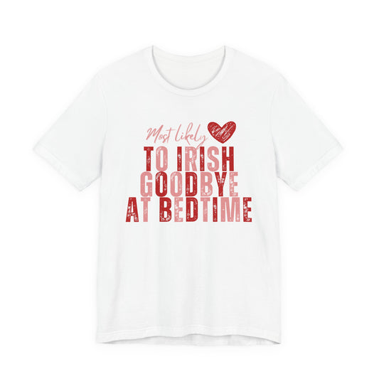Most Likely to Irish Goodbye at Bed Time - Galentines/Valentines Tee