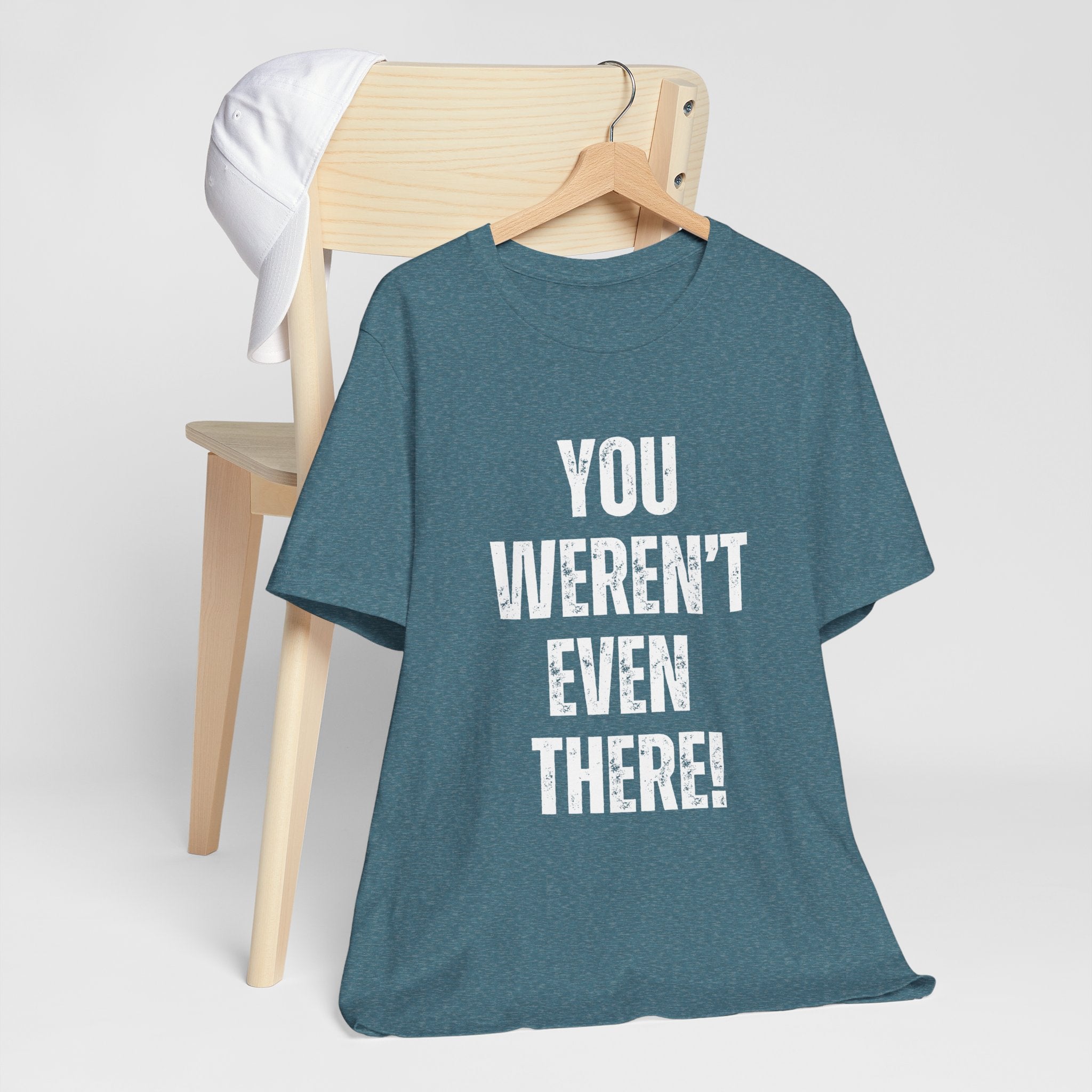You weren't even there! Graphic Tee for Everyday Wear, Unisex Shirt for Gifts, Comfort Tee, Trendy T-Shirt, Relaxed Fit Top