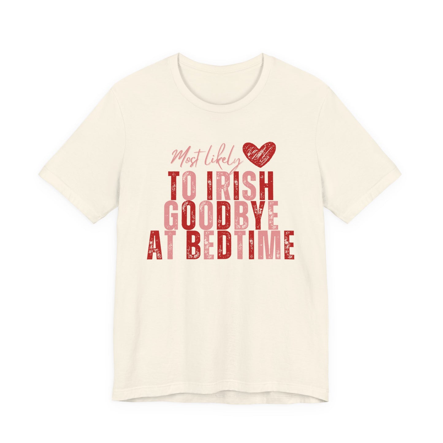 Most Likely to Irish Goodbye at Bed Time - Galentines/Valentines Tee