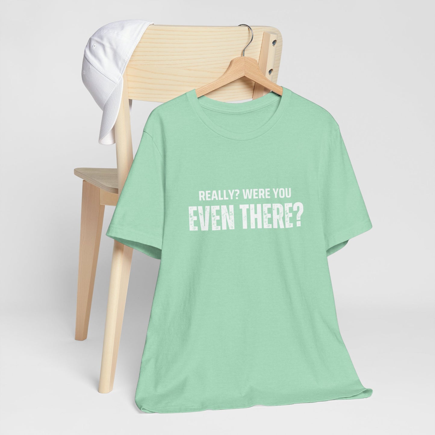Funny Statement Tee - Really? Were You Even There? | Casual Wear, Gift for Friends, Humor Shirt, Everyday Style, Unique Graphic Tee