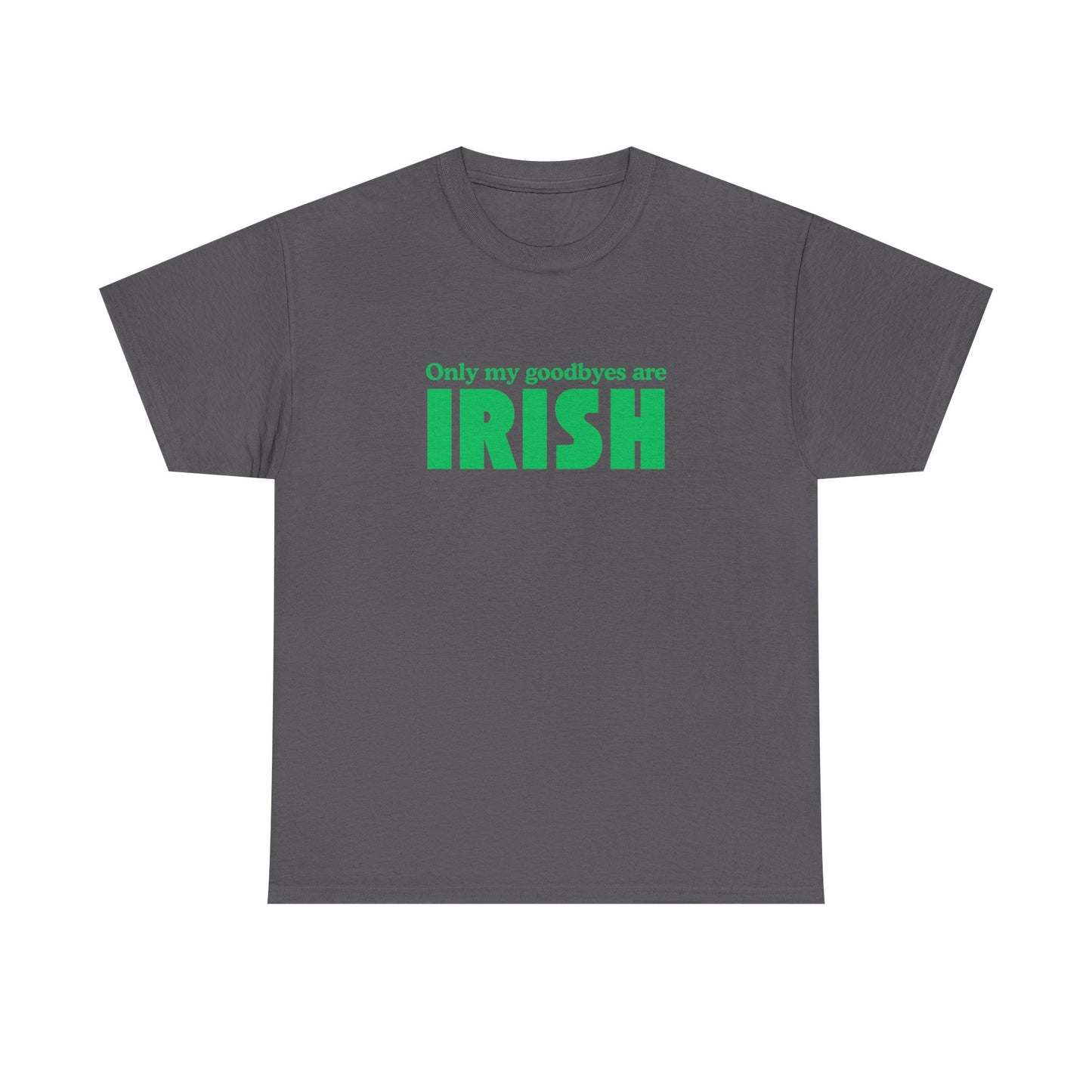 Irish Pride T-Shirt — "Only My Goodbyes Are Irish" St. Patrick's Day Tee