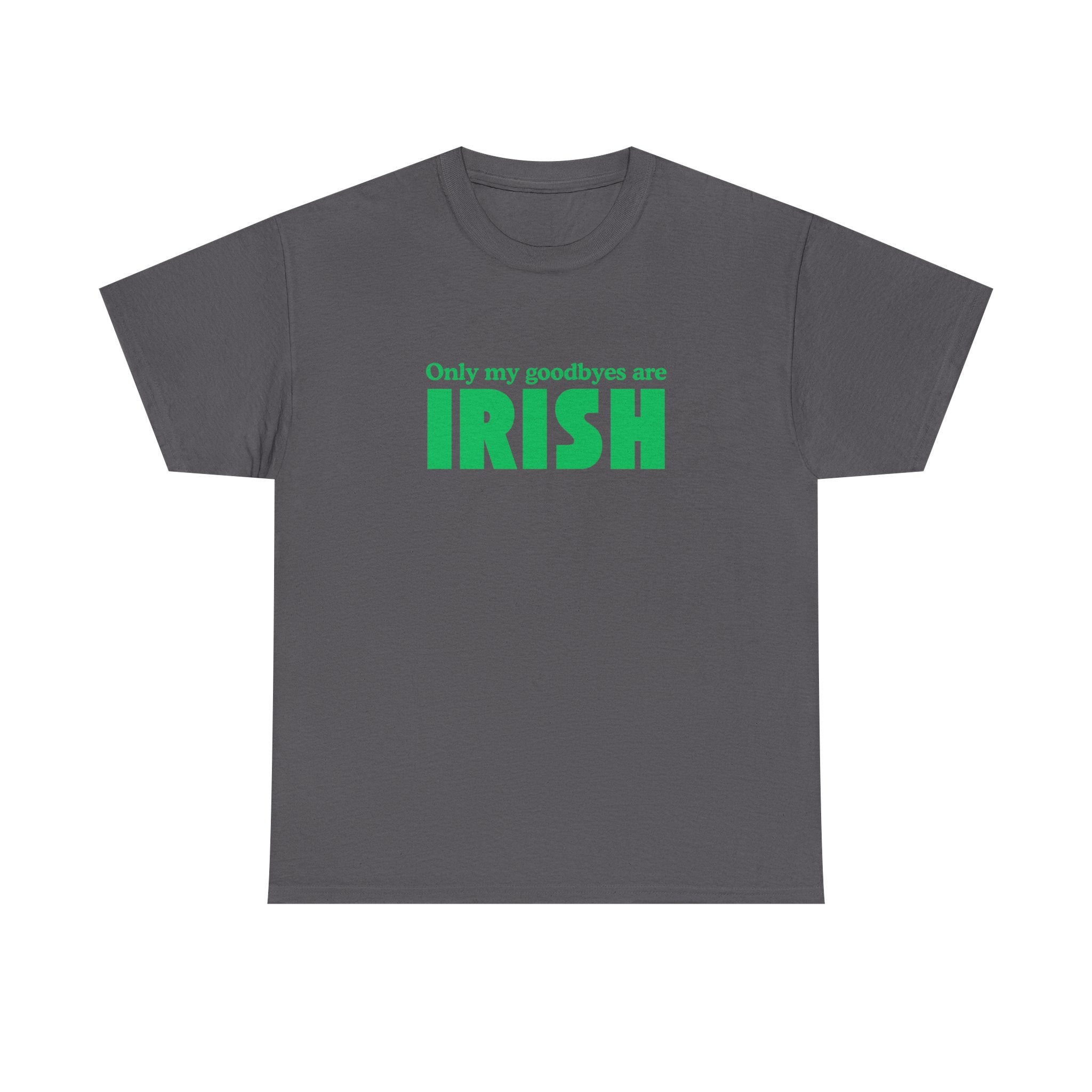 Irish Pride T-Shirt — "Only My Goodbyes Are Irish" St. Patrick's Day Tee