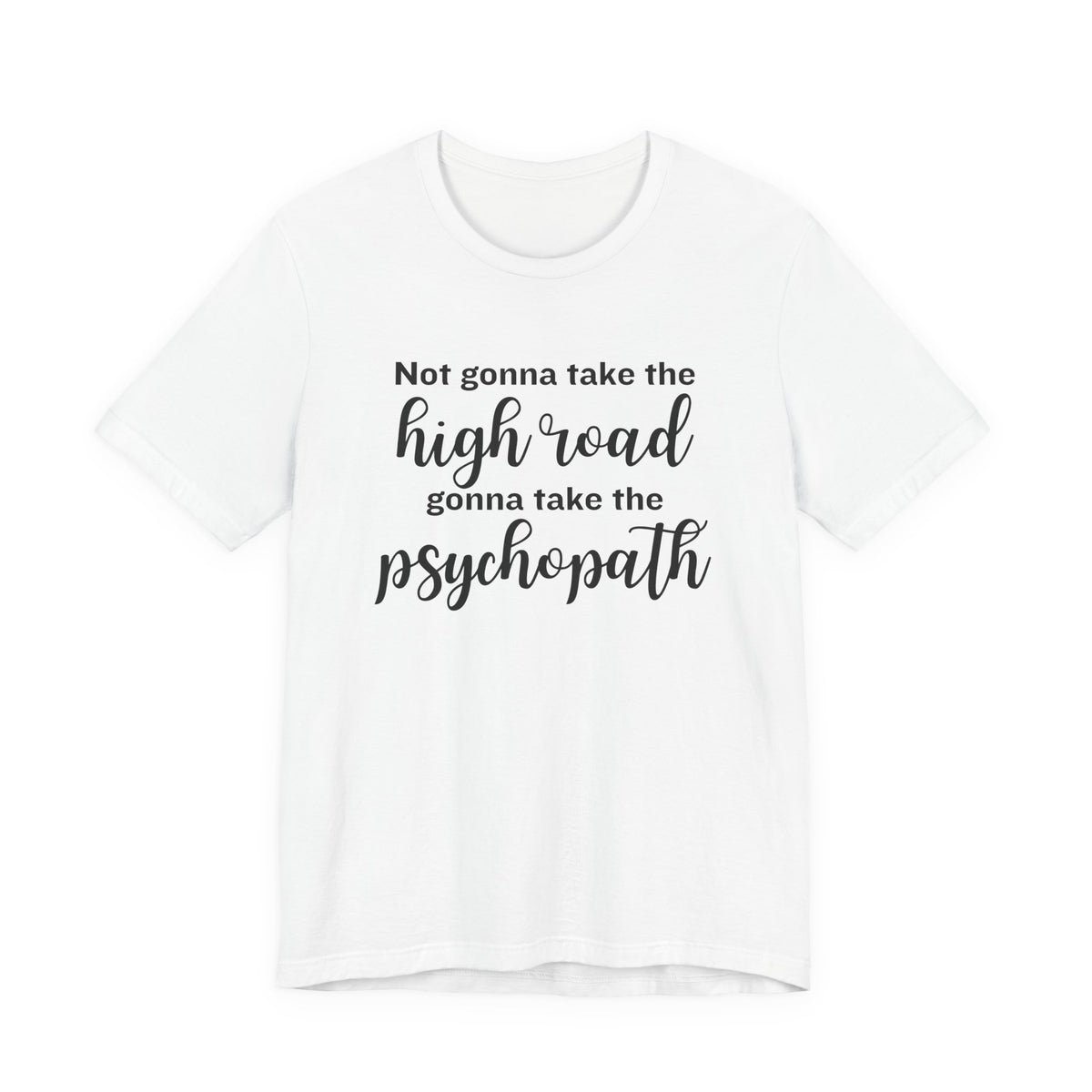 Not Gonna Take the High Road, Gonna Take the Psychopath Tee
