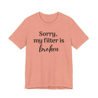 Sorry My Filter Is Broken T-Shirt