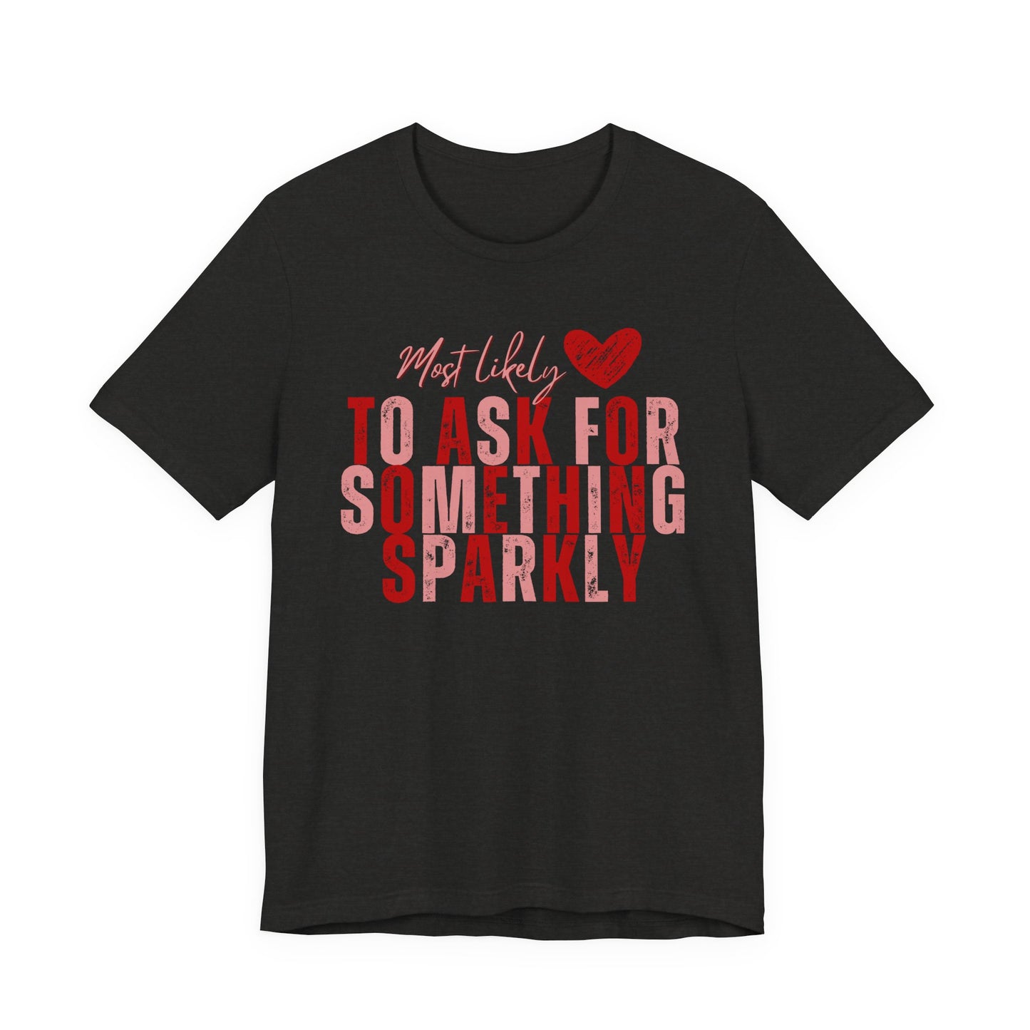 Most Likely to Ask for Something Sparkly - Valentine T-Shirt
