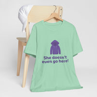 Funny Graphic Tee - "She doesn't even go here!" Unisex Jersey Short Sleeve Shirt, Humor T-Shirt, Gift for Friends, Casual Wear, Trendy [...]